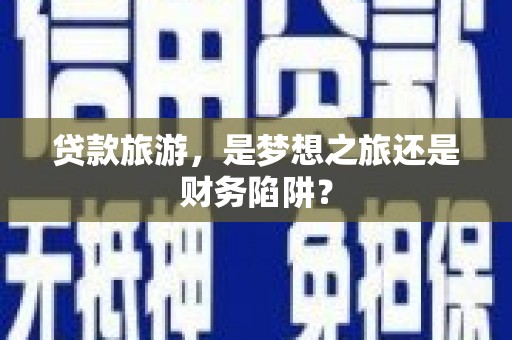 桐城贷款旅游，是梦想之旅还是财务陷阱？