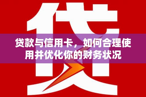 桐城贷款与信用卡，如何合理使用并优化你的财务状况