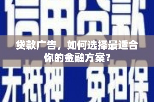 桐城贷款广告，如何选择最适合你的金融方案？