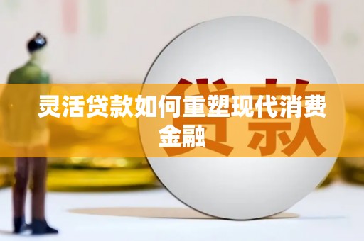 桐城灵活贷款如何重塑现代消费金融