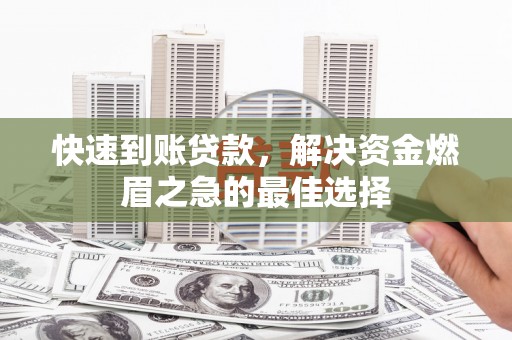 桐城快速到账贷款，解决资金燃眉之急的最佳选择