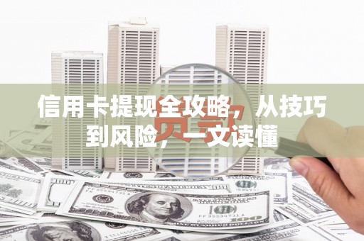 桐城信用卡提现全攻略，从技巧到风险，一文读懂