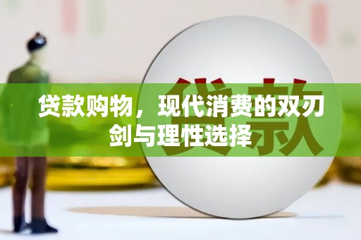 桐城贷款购物，现代消费的双刃剑与理性选择