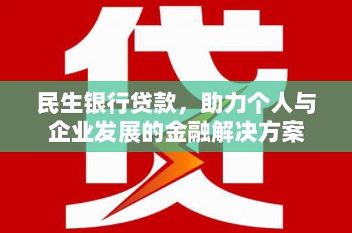 桐城民生银行贷款，助力个人与企业发展的金融解决方案