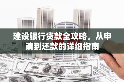 桐城建设银行贷款全攻略，从申请到还款的详细指南