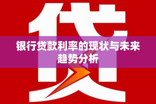 桐城银行贷款利率的现状与未来趋势分析
