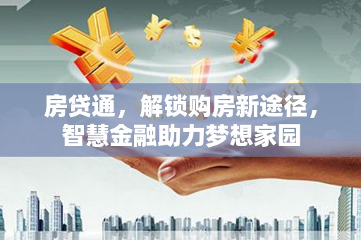 桐城房贷通，解锁购房新途径，智慧金融助力梦想家园