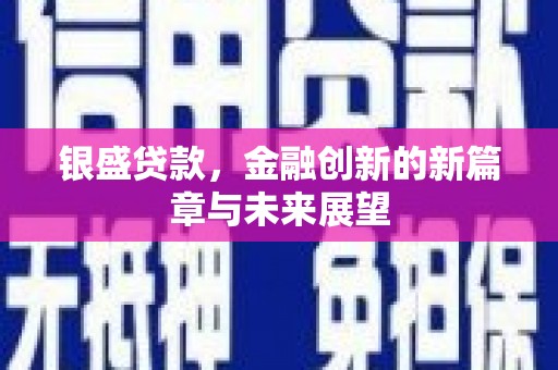 桐城银盛贷款，金融创新的新篇章与未来展望