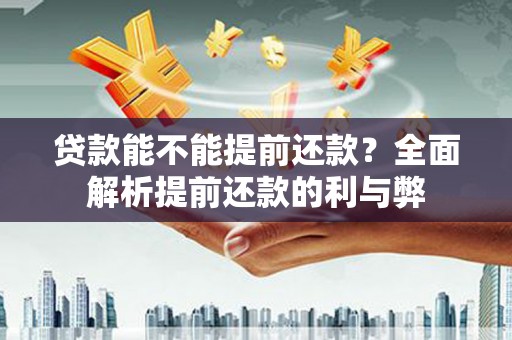 桐城贷款能不能提前还款？全面解析提前还款的利与弊