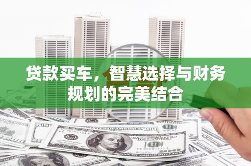 桐城贷款买车，智慧选择与财务规划的完美结合