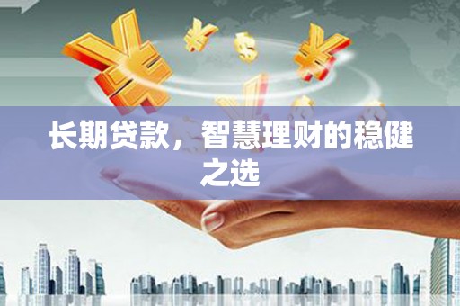 桐城长期贷款，智慧理财的稳健之选