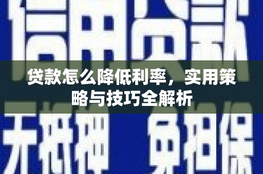 桐城贷款怎么降低利率，实用策略与技巧全解析