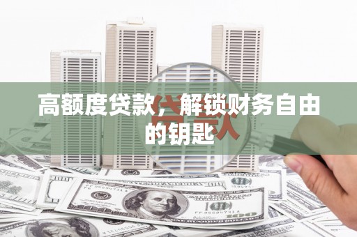 桐城高额度贷款，解锁财务自由的钥匙
