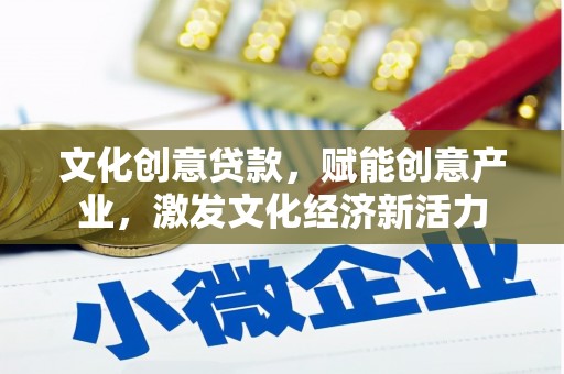 桐城文化创意贷款，赋能创意产业，激发文化经济新活力