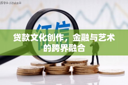 桐城贷款文化创作，金融与艺术的跨界融合