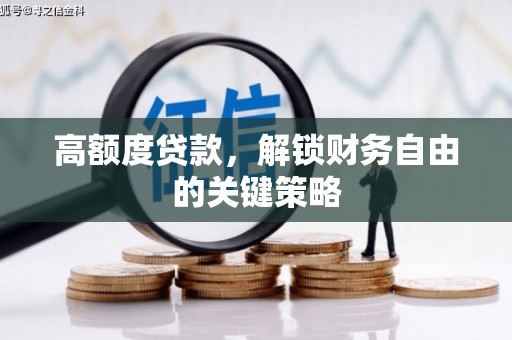桐城高额度贷款，解锁财务自由的关键策略