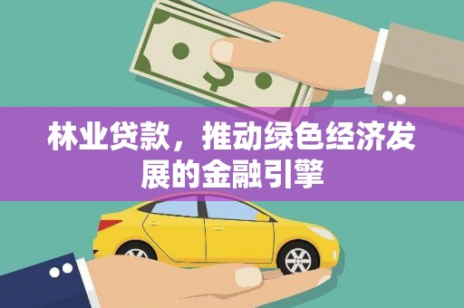 桐城林业贷款，推动绿色经济发展的金融引擎
