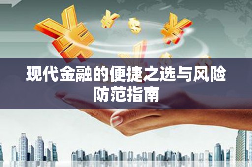 桐城现代金融的便捷之选与风险防范指南
