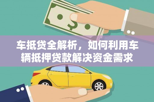 桐城车抵贷全解析，如何利用车辆抵押贷款解决资金需求