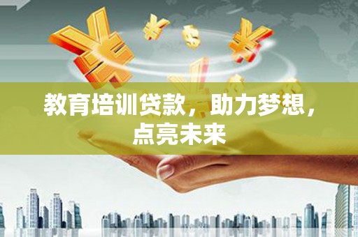 桐城教育培训贷款，助力梦想，点亮未来