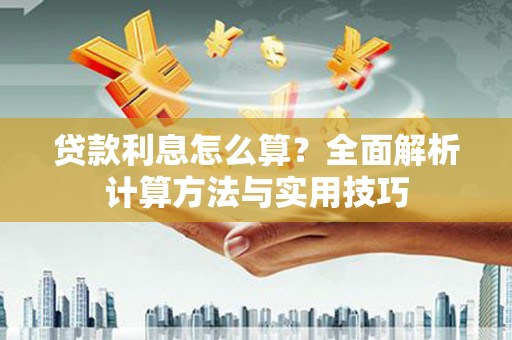 桐城贷款利息怎么算？全面解析计算方法与实用技巧