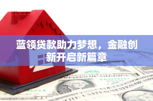 桐城蓝领贷款助力梦想，金融创新开启新篇章