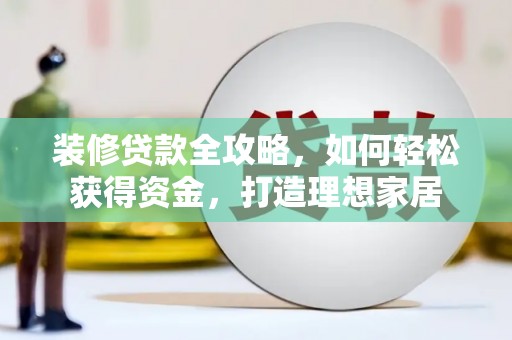 桐城装修贷款全攻略，如何轻松获得资金，打造理想家居