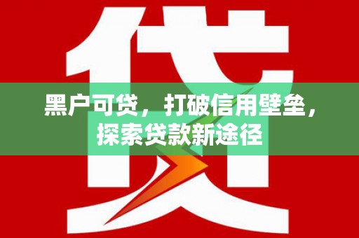 桐城黑户可贷，打破信用壁垒，探索贷款新途径