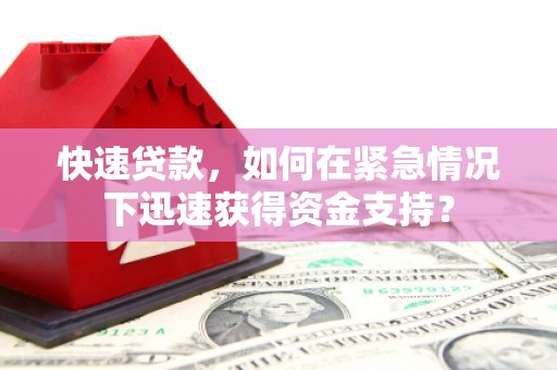 桐城快速贷款，如何在紧急情况下迅速获得资金支持？