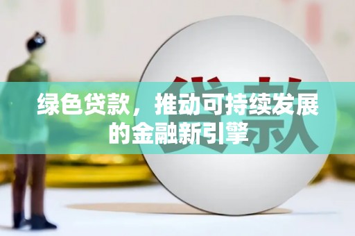 桐城绿色贷款，推动可持续发展的金融新引擎