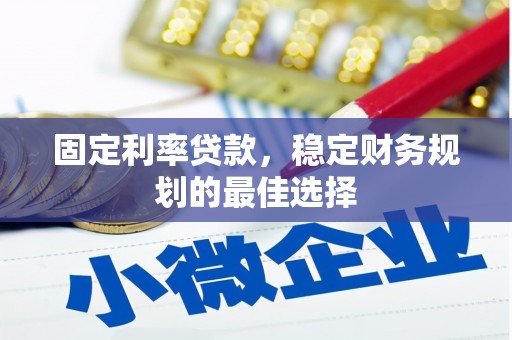 桐城固定利率贷款，稳定财务规划的最佳选择