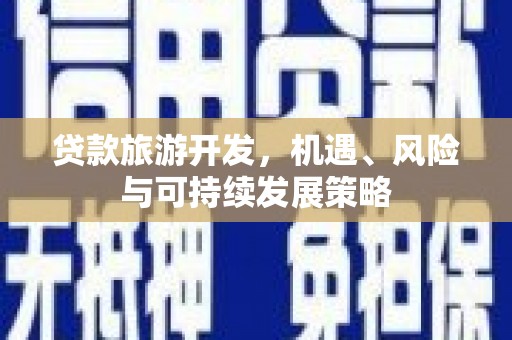 桐城贷款旅游开发，机遇、风险与可持续发展策略
