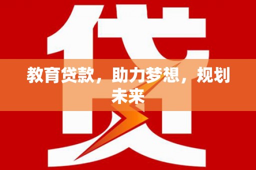 桐城教育贷款，助力梦想，规划未来
