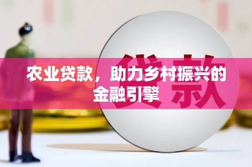 桐城农业贷款，助力乡村振兴的金融引擎