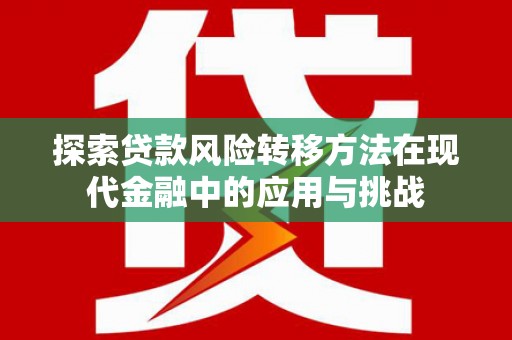 桐城探索贷款风险转移方法在现代金融中的应用与挑战