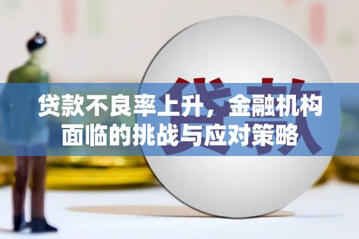 桐城贷款不良率上升，金融机构面临的挑战与应对策略