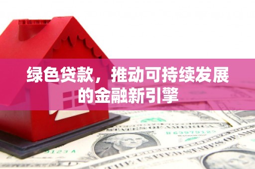 桐城绿色贷款，推动可持续发展的金融新引擎