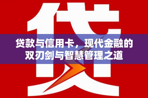 桐城贷款与信用卡，现代金融的双刃剑与智慧管理之道