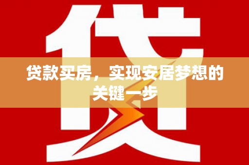 桐城贷款买房，实现安居梦想的关键一步