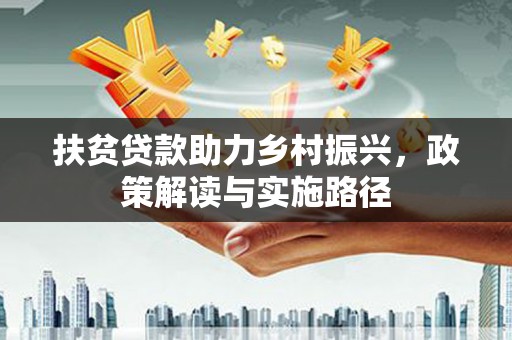 桐城扶贫贷款助力乡村振兴，政策解读与实施路径