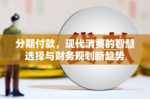 桐城分期付款，现代消费的智慧选择与财务规划新趋势