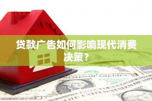 桐城贷款广告如何影响现代消费决策？