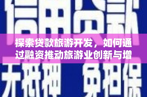 桐城探索贷款旅游开发，如何通过融资推动旅游业创新与增长