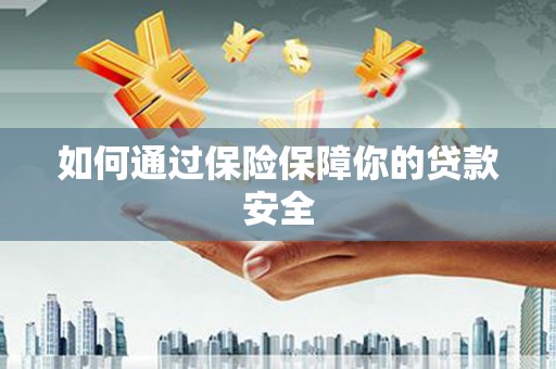 桐城如何通过保险保障你的贷款安全