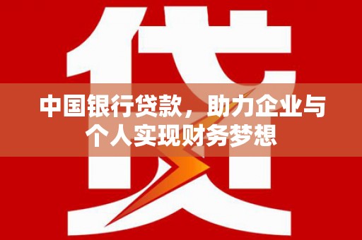 桐城中国银行贷款，助力企业与个人实现财务梦想