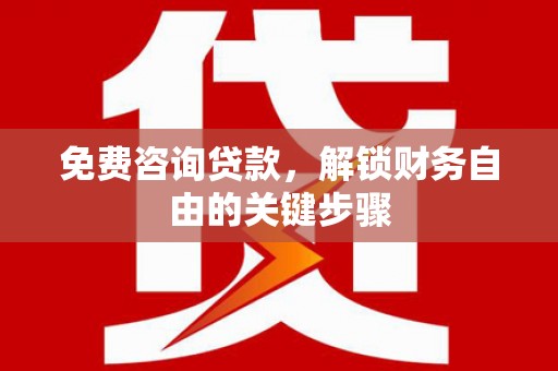 桐城免费咨询贷款，解锁财务自由的关键步骤
