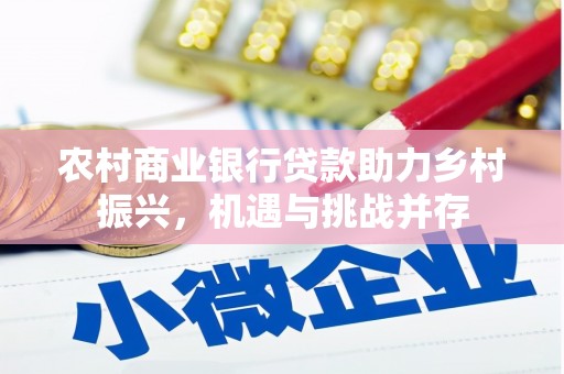 桐城农村商业银行贷款助力乡村振兴，机遇与挑战并存