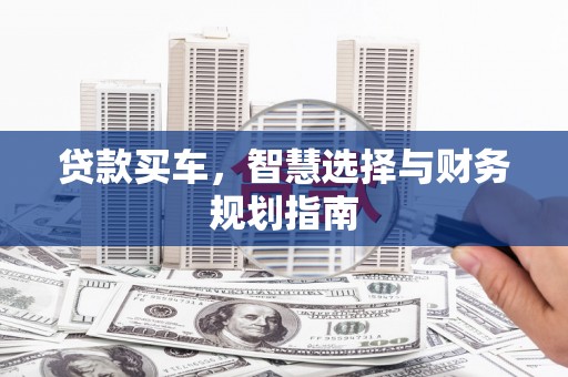 桐城贷款买车，智慧选择与财务规划指南