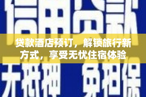 桐城贷款酒店预订，解锁旅行新方式，享受无忧住宿体验