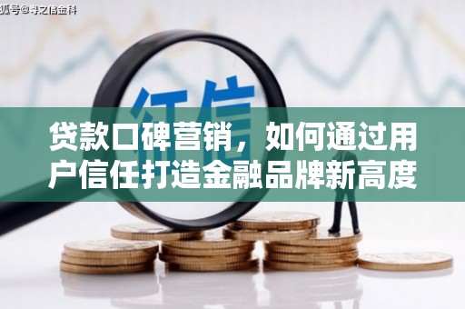 桐城贷款口碑营销，如何通过用户信任打造金融品牌新高度